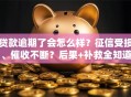 贷款逾期了会怎么样？征信受损、催收不断？后果+补救全知道