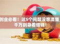 创业必看！这5个问题没想清楚，千万别急着砸钱！