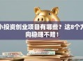 小投资创业项目有哪些？这8个方向稳赚不赔！