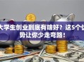 大学生创业到底有啥好？这5个优势让你少走弯路！