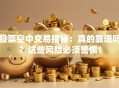股票空中交易揭秘：真的靠谱吗？这些风险必须警惕！