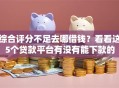 综合评分不足去哪借钱？看看这5个贷款平台有没有能下款的