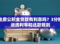 住房公积金贷款有利息吗？3分钟说透利率和还款规则
