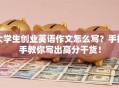 大学生创业英语作文怎么写？手把手教你写出高分干货！
