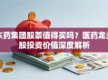东药集团股票值得买吗？医药龙头股投资价值深度解析