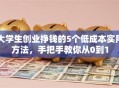 大学生创业挣钱的5个低成本实用方法，手把手教你从0到1