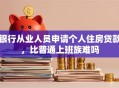 银行从业人员申请个人住房贷款，比普通上班族难吗