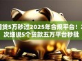 网贷5万秒过2025年合规平台！本次细说5个贷款五万平台秒批