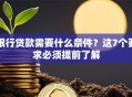 银行贷款需要什么条件？这7个要求必须提前了解