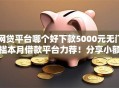 网贷平台哪个好下款5000元无门槛本月借款平台力荐！分享小额网贷口子5000元无门槛借款