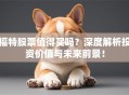 福特股票值得买吗？深度解析投资价值与未来前景！