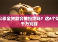 公积金贷款会被拒绝吗？这6个坑千万别踩