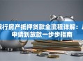 银行房产抵押贷款全流程详解：从申请到放款一步步指南