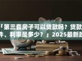 「第三套房子可以贷款吗？贷款条件、利率是多少？」2025最新政策解读，看完就明白！