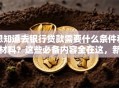 想知道去银行贷款需要什么条件和材料？这些必备内容全在这，新手看完也能轻松弄明白