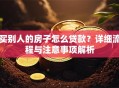 买别人的房子怎么贷款？详细流程与注意事项解析