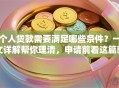 个人贷款需要满足哪些条件？一文详解帮你理清，申请前看这篇就够了！