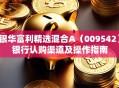 银华富利精选混合A（009542）银行认购渠道及操作指南