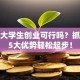 在校大学生创业可行吗？抓住这5大优势轻松起步！