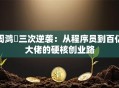周鸿祎三次逆袭：从程序员到百亿大佬的硬核创业路