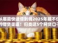 从哪能快速借到钱2025年藏不住的借贷渠道！归类这5个网贷口子能快速借钱