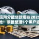 芝麻信用分能贷款哪些2025年实锤落地！顺便整理5个黑户逾期能下款的网贷