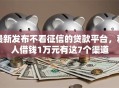 最新发布不看征信的贷款平台，私人借钱1万元有这7个渠道