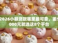 2026小额贷款哪里最可靠，差5000元就选这8个平台