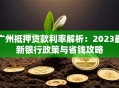 广州抵押贷款利率解析：2023最新银行政策与省钱攻略