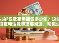 55岁贷款买房能贷多少年？这些规定和注意事项要知道，帮你少走弯路