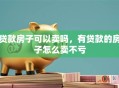 贷款房子可以卖吗，有贷款的房子怎么卖不亏
