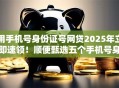 用手机号身份证号网贷2025年立即速领！顺便甄选五个手机号身份证号借款平台