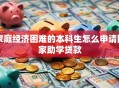 家庭经济困难的本科生怎么申请国家助学贷款