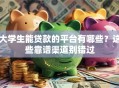 大学生能贷款的平台有哪些？这些靠谱渠道别错过