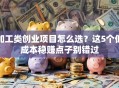加工类创业项目怎么选？这5个低成本稳赚点子别错过
