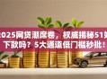 2025网贷潮席卷，权威揭秘51好下款吗？5大通道低门槛秒批！