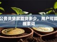 公务员贷款能贷多少，用户可能搜索词