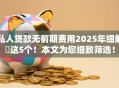 私人贷款无前期费用2025年细解这5个!本文为您细致筛选! 私人贷款无前期费用2025年细解这5个!本文为您细致筛选!