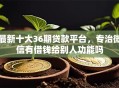 最新十大36期贷款平台，专治微信有借钱给别人功能吗