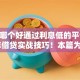 网贷哪个好通过利息低的平台2025年借贷实战技巧！本篇为您精心了解！