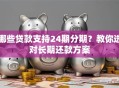 哪些贷款支持24期分期？教你选对长期还款方案