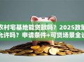 农村宅基地能贷款吗？2025政策允许吗？申请条件+可贷场景全说明