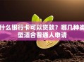 什么银行卡可以贷款？哪几种类型适合普通人申请