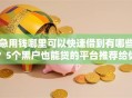 急用钱哪里可以快速借到有哪些？5个黑户也能贷的平台推荐给你