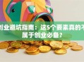 创业避坑指南：这5个要素真的不属于创业必备？