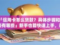 「信用卡怎么贷款？具体步骤和方法有哪些」新手也能快速上手，这些实用技巧别错过