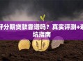 好分期贷款靠谱吗？真实评测+避坑指南