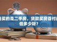 我买的是二手房，贷款买房首付最低多少呀？