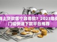 线上贷款哪个容易批？2023年低门槛快速下款平台推荐