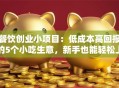 餐饮创业小项目：低成本高回报的5个小吃生意，新手也能轻松上手！